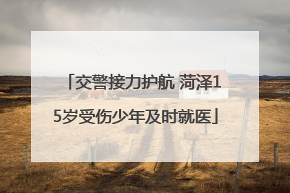 交警接力护航 菏泽15岁受伤少年及时就医