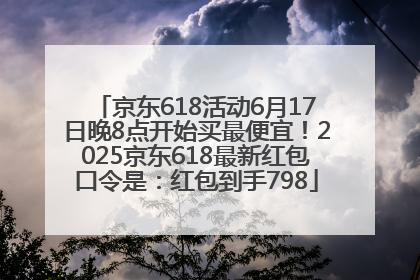 京东618活动6月17日晚8点开始买最便宜！2025京东618最新红包口令是：红包到手798