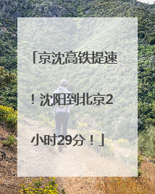 京沈高铁提速！沈阳到北京2小时29分！