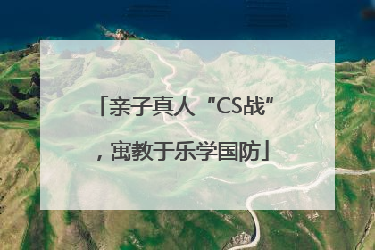 亲子真人“CS战”，寓教于乐学国防