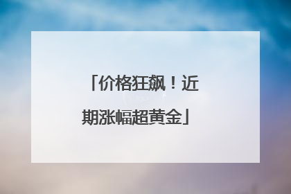 价格狂飙！近期涨幅超黄金