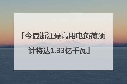 今夏浙江最高用电负荷预计将达1.33亿千瓦