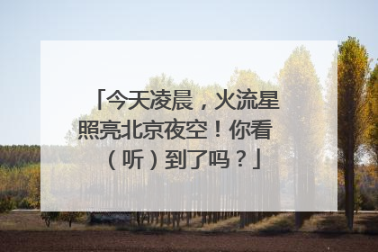 今天凌晨，火流星照亮北京夜空！你看（听）到了吗？
