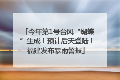 今年第1号台风“蝴蝶”生成！预计后天登陆！福建发布暴雨警报