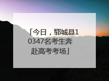 今日，郓城县10347名考生奔赴高考考场