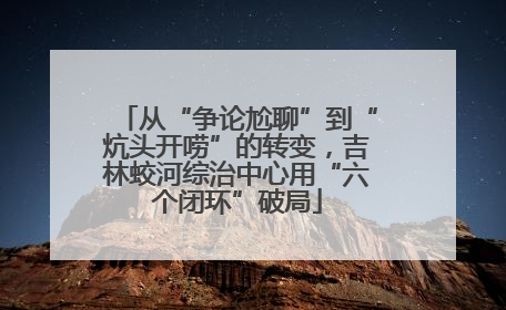 从“争论尬聊”到“炕头开唠”的转变，吉林蛟河综治中心用“六个闭环”破局