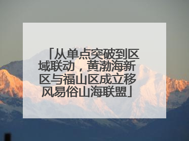 从单点突破到区域联动，黄渤海新区与福山区成立移风易俗山海联盟