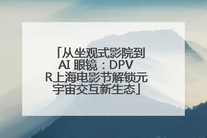 从坐观式影院到 AI 眼镜：DPVR上海电影节解锁元宇宙交互新生态