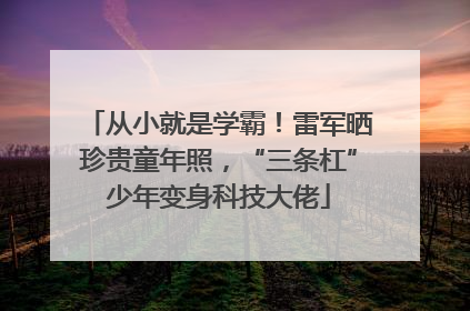 从小就是学霸！雷军晒珍贵童年照，“三条杠”少年变身科技大佬