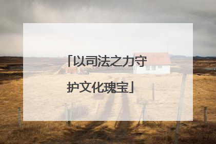 以司法之力守护文化瑰宝