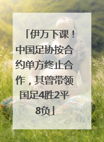 伊万下课！中国足协按合约单方终止合作，其曾带领国足4胜2平8负