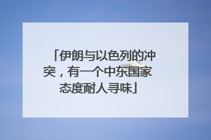 伊朗与以色列的冲突，有一个中东国家态度耐人寻味