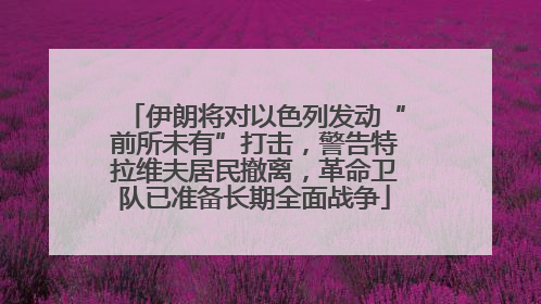 伊朗将对以色列发动“前所未有”打击，警告特拉维夫居民撤离，革命卫队已准备长期全面战争