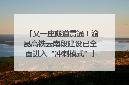 又一座隧道贯通！渝昆高铁云南段建设已全面进入“冲刺模式”