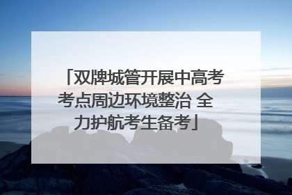双牌城管开展中高考考点周边环境整治 全力护航考生备考