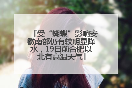 受“蝴蝶”影响安徽南部仍有较明显降水，19日前合肥以北有高温天气