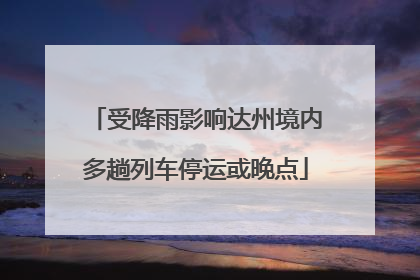 受降雨影响达州境内多趟列车停运或晚点