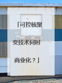 可控核聚变技术何时商业化？