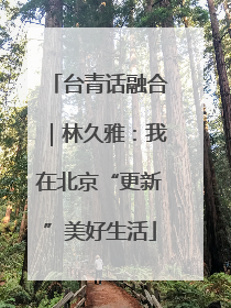 台青话融合｜林久雅：我在北京“更新”美好生活