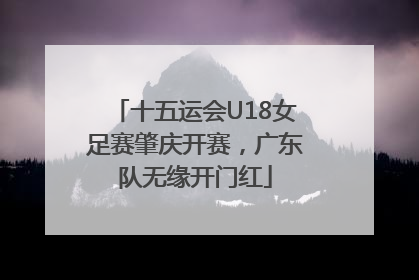 十五运会U18女足赛肇庆开赛，广东队无缘开门红