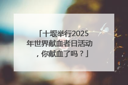 十堰举行2025年世界献血者日活动，你献血了吗？