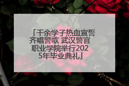 千余学子热血宣誓齐唱警歌 武汉警官职业学院举行2025年毕业典礼