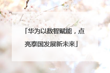 华为以数智赋能，点亮泰国发展新未来