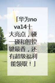 华为nova14十大亮点，碰一碰和智控键最香，还有超级福利能领取！
