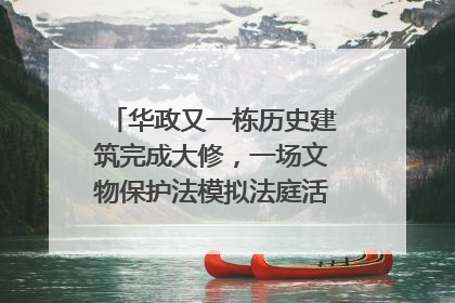 华政又一栋历史建筑完成大修，一场文物保护法模拟法庭活动在此举行