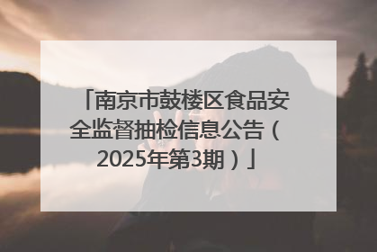 南京市鼓楼区食品安全监督抽检信息公告（2025年第3期）