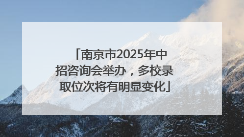 南京市2025年中招咨询会举办，多校录取位次将有明显变化