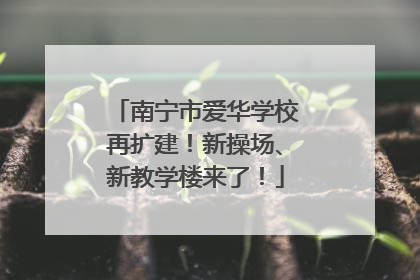 南宁市爱华学校再扩建！新操场、新教学楼来了！