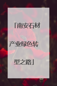 南安石材产业绿色转型之路