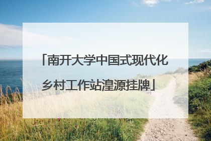 南开大学中国式现代化乡村工作站湟源挂牌