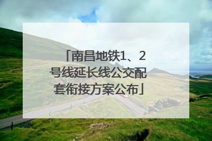 南昌地铁1、2号线延长线公交配套衔接方案公布