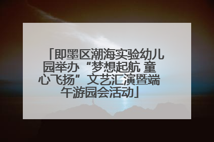 即墨区潮海实验幼儿园举办“梦想起航 童心飞扬”文艺汇演暨端午游园会活动