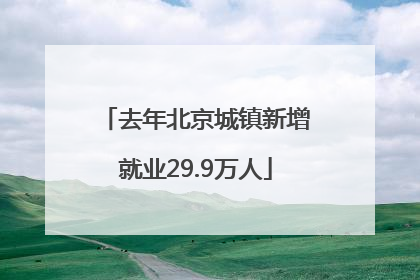 去年北京城镇新增就业29.9万人