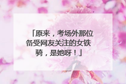原来，考场外那位备受网友关注的女铁骑，是她呀！