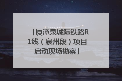 厦漳泉城际铁路R1线（泉州段）项目启动现场勘察