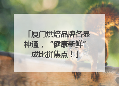 厦门烘焙品牌各显神通，“健康新鲜”成比拼焦点！