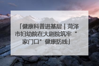 健康科普进基层｜菏泽市妇幼院在大剧院筑牢“家门口”健康防线