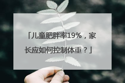 儿童肥胖率19%，家长应如何控制体重？