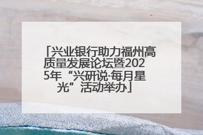 兴业银行助力福州高质量发展论坛暨2025年“兴研说·每月星光”活动举办