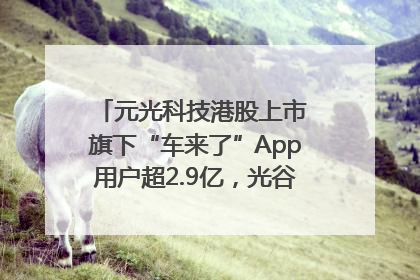 元光科技港股上市 旗下“车来了”App用户超2.9亿，光谷上市公司增至69家