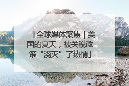 全球媒体聚焦｜美国的夏天，被关税政策“浇灭”了热情