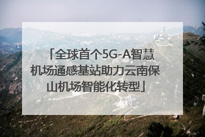 全球首个5G-A智慧机场通感基站助力云南保山机场智能化转型