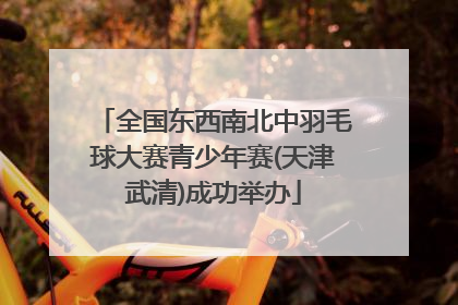 全国东西南北中羽毛球大赛青少年赛(天津武清)成功举办