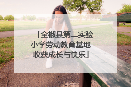 全椒县第二实验小学劳动教育基地收获成长与快乐