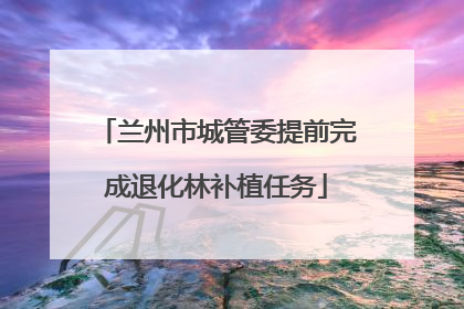 兰州市城管委提前完成退化林补植任务
