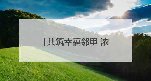 共筑幸福邻里 浓情“粽”意迎端午